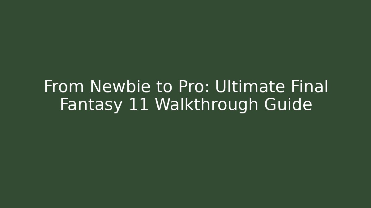 From Newbie to Pro: Ultimate Final Fantasy 11 Walkthrough Guide