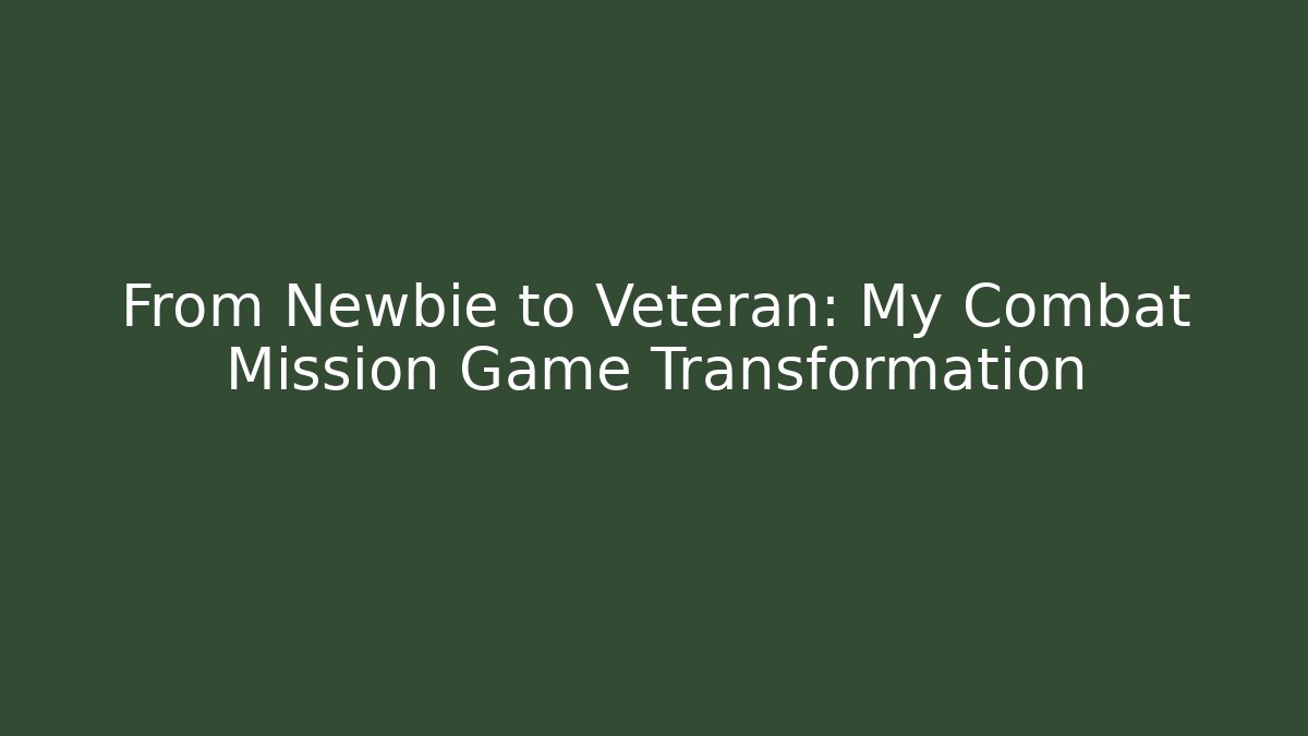 From Newbie to Veteran: My Combat Mission Game Transformation