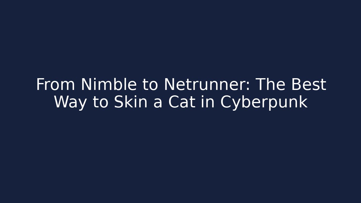From Nimble to Netrunner: The Best Way to Skin a Cat in Cyberpunk