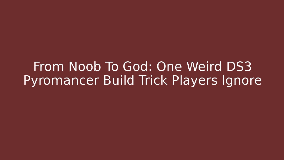 From Noob To God: One Weird DS3 Pyromancer Build Trick Players Ignore