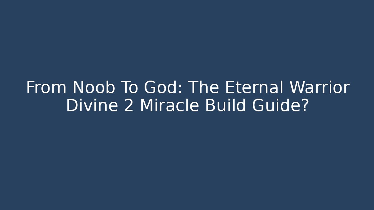 From Noob To God: The Eternal Warrior Divine 2 Miracle Build Guide?