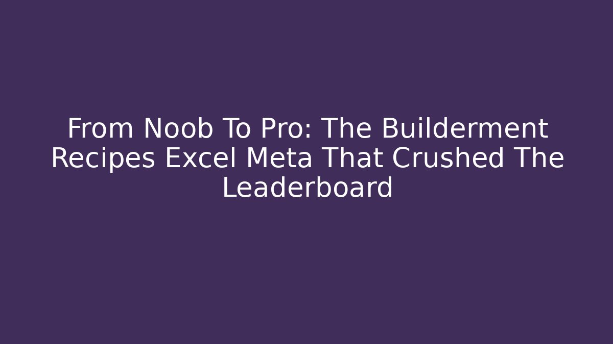 From Noob To Pro: The Builderment Recipes Excel Meta That Crushed The Leaderboard