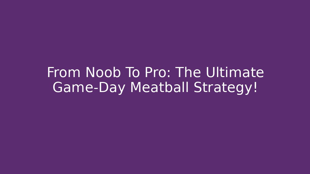 From Noob To Pro: The Ultimate Game-Day Meatball Strategy!