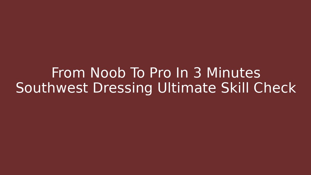 From Noob To Pro In 3 Minutes Southwest Dressing Ultimate Skill Check