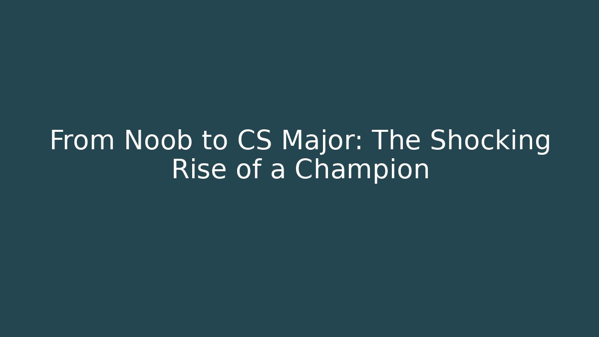 From Noob to CS Major: The Shocking Rise of a Champion
