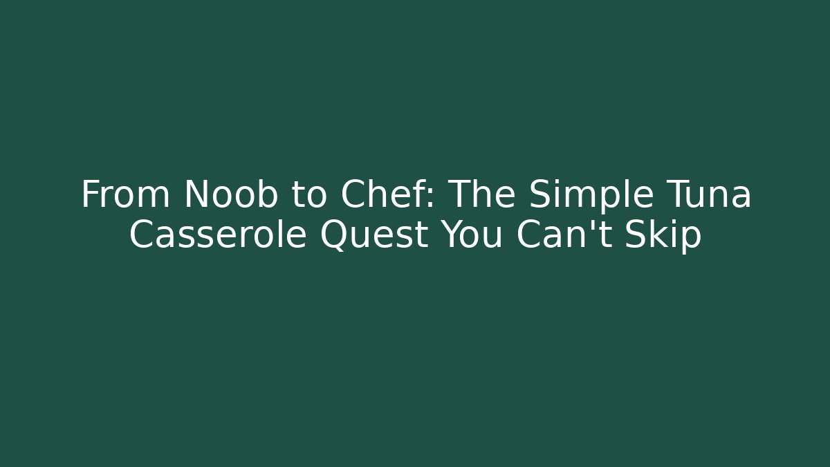From Noob to Chef: The Simple Tuna Casserole Quest You Can't Skip