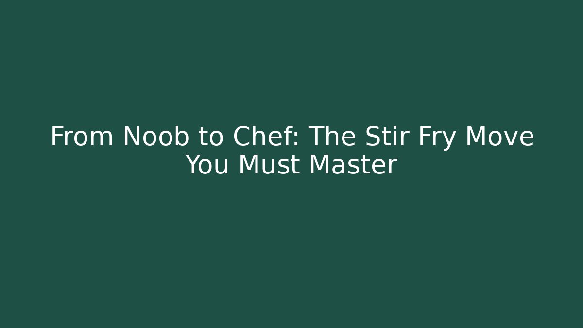 From Noob to Chef: The Stir Fry Move You Must Master