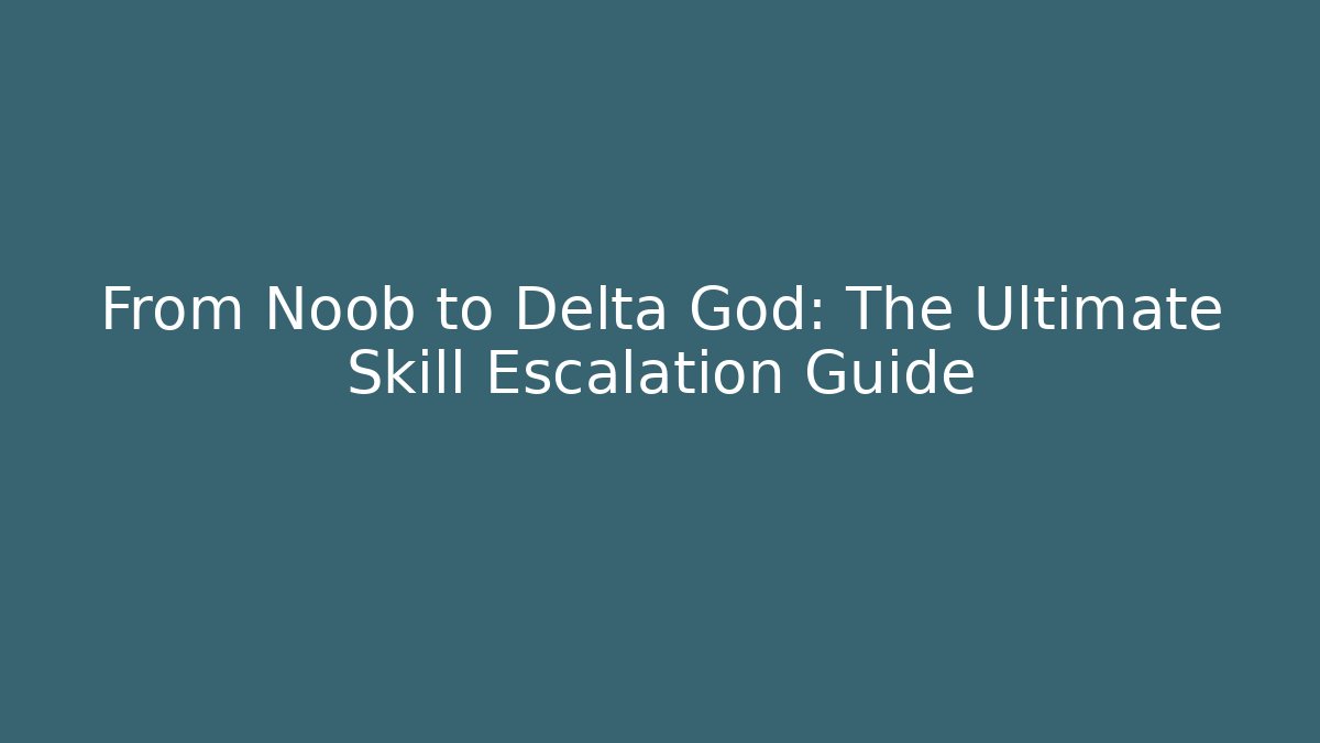 From Noob to Delta God: The Ultimate Skill Escalation Guide