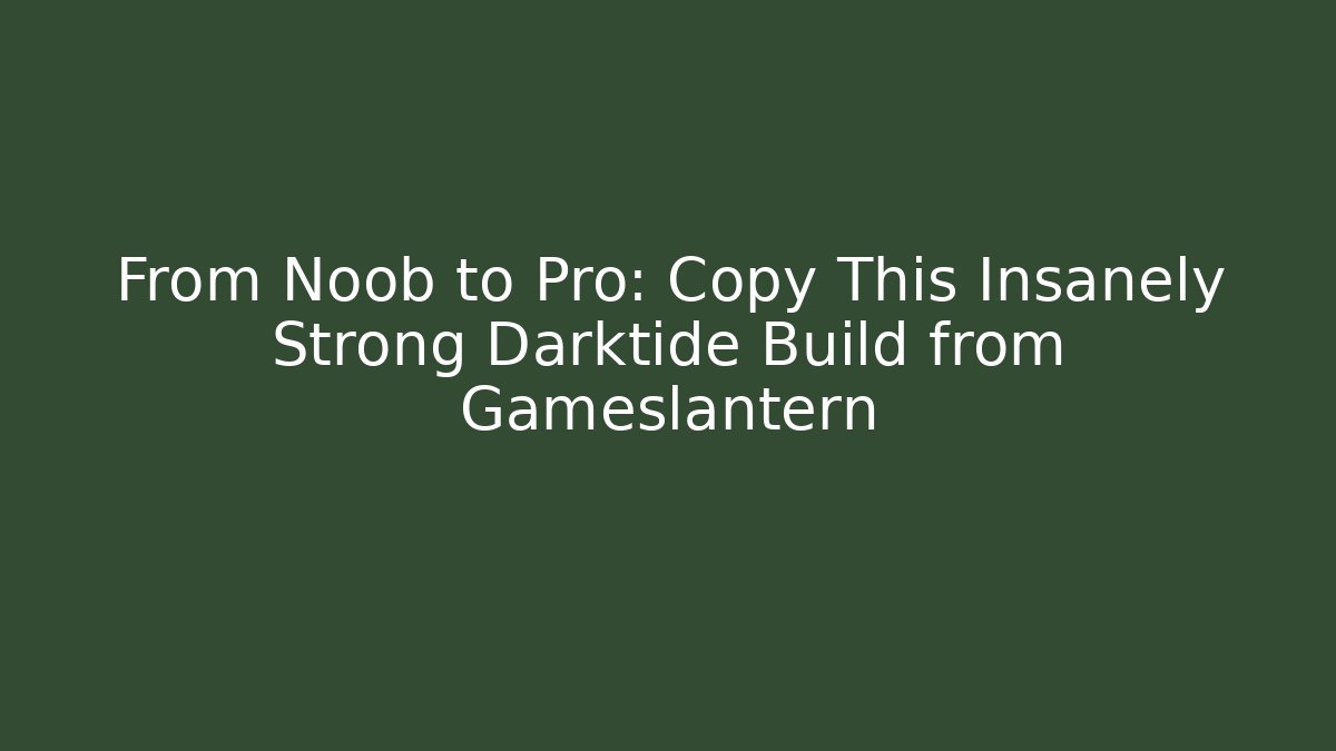 From Noob to Pro: Copy This Insanely Strong Darktide Build from Gameslantern