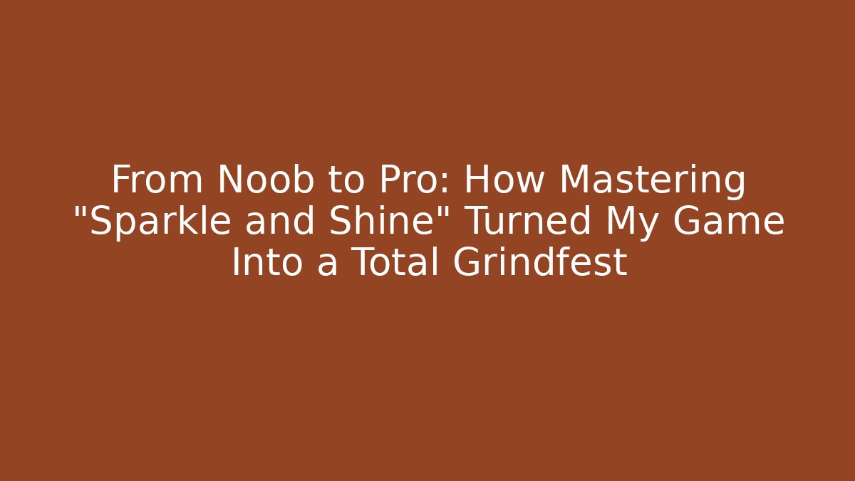 From Noob to Pro: How Mastering “Sparkle and Shine” Turned My Game Into a Total Grindfest