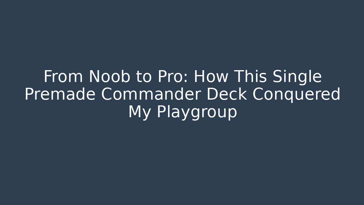 From Noob to Pro: How This Single Premade Commander Deck Conquered My Playgroup