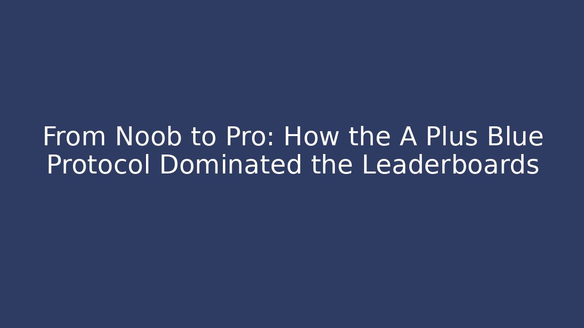 From Noob to Pro: How the A+Plus Blue Protocol Dominated the Leaderboards