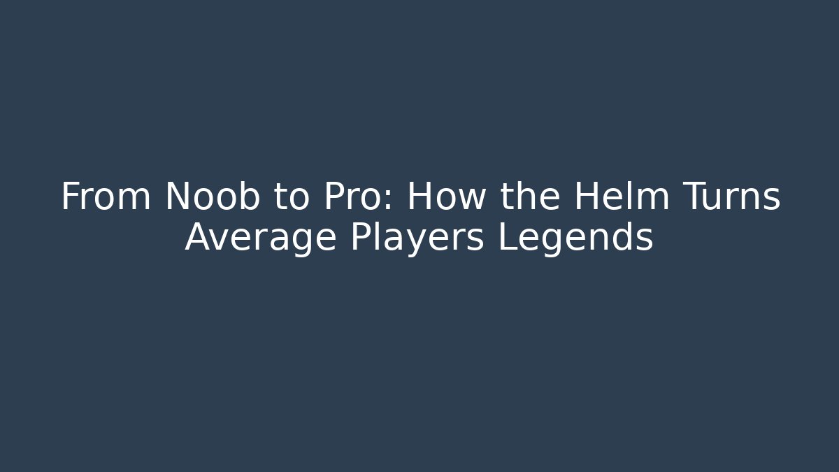 From Noob to Pro: How the Helm Turns Average Players Legends