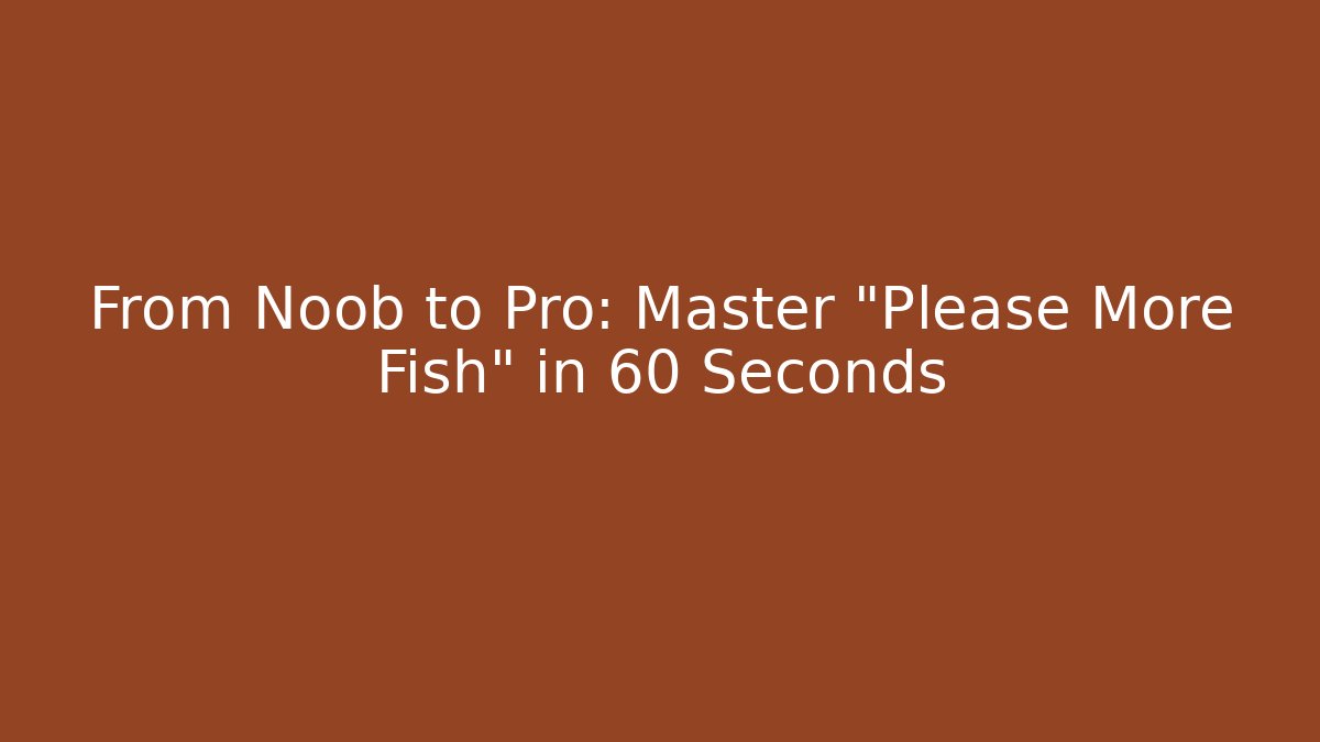 From Noob to Pro: Master "Please More Fish" in 60 Seconds