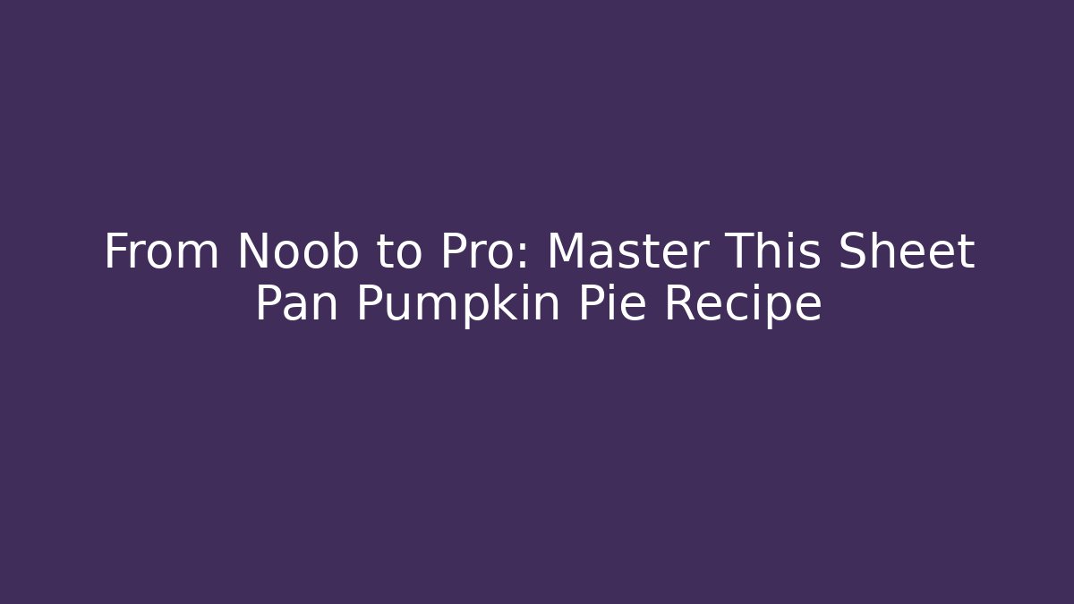 From Noob to Pro: Master This Sheet Pan Pumpkin Pie Recipe