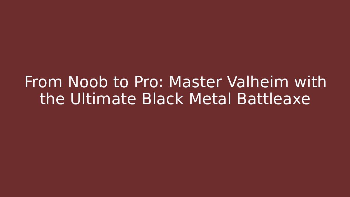 From Noob to Pro: Master Valheim with the Ultimate Black Metal Battleaxe