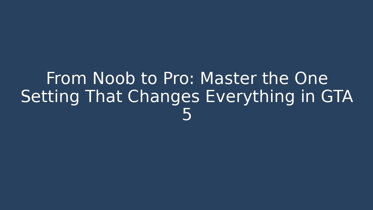 From Noob to Pro: Master the One Setting That Changes Everything in GTA 5
