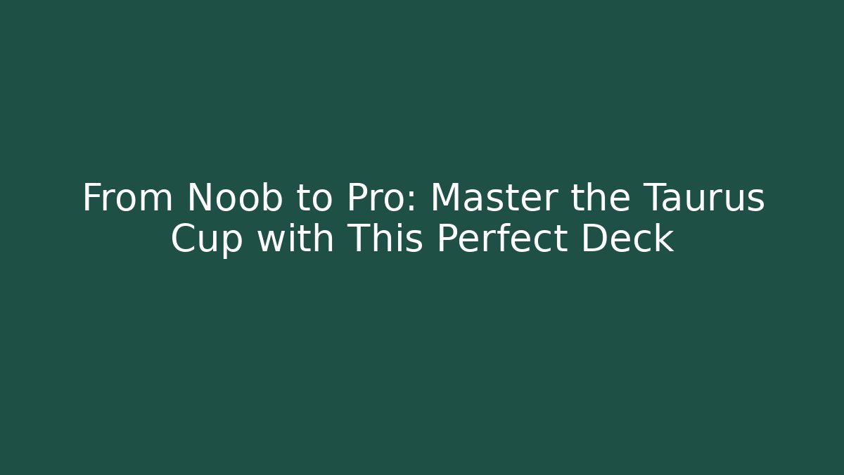 From Noob to Pro: Master the Taurus Cup with This Perfect Deck