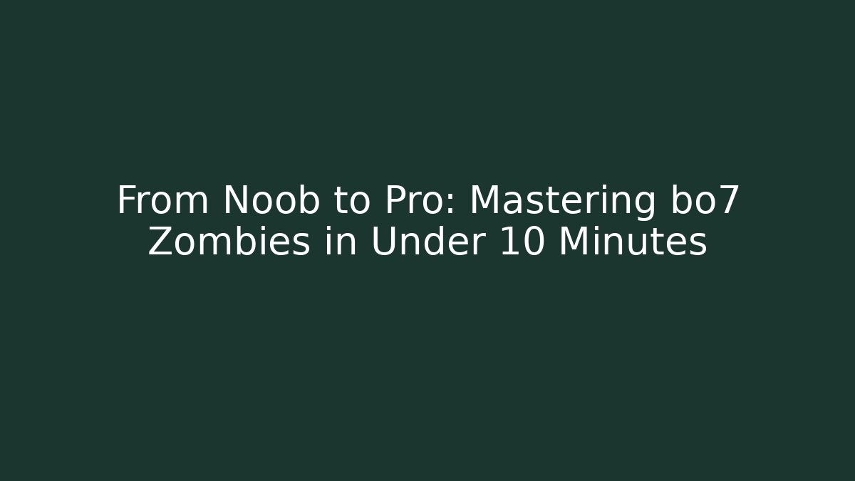 From Noob to Pro: Mastering bo7 Zombies in Under 10 Minutes