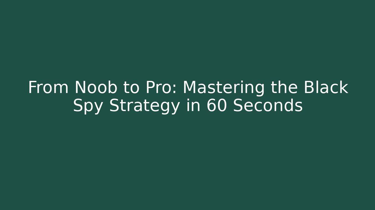 From Noob to Pro: Mastering the Black Spy Strategy in 60 Seconds
