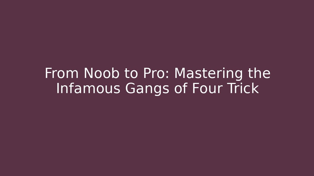 From Noob to Pro: Mastering the Infamous Gangs of Four Trick