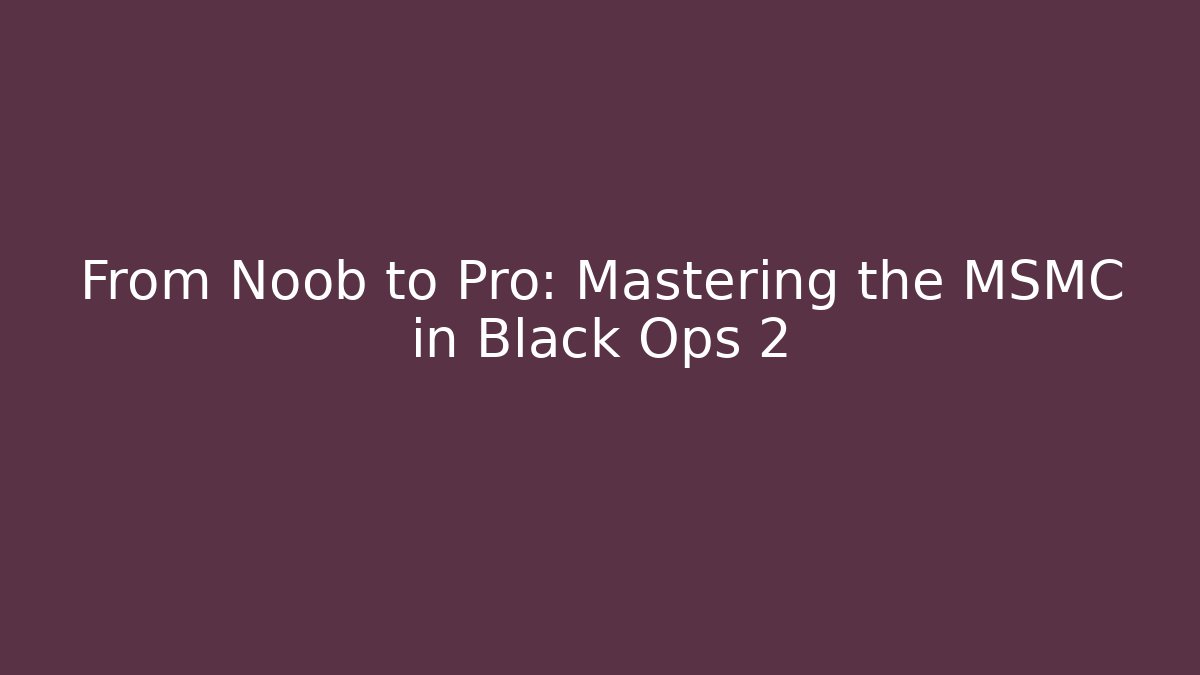 From Noob to Pro: Mastering the MSMC in Black Ops 2