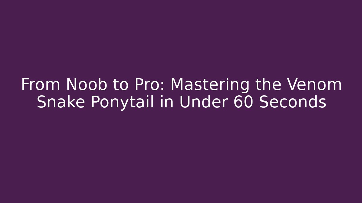 From Noob to Pro: Mastering the Venom Snake Ponytail in Under 60 Seconds