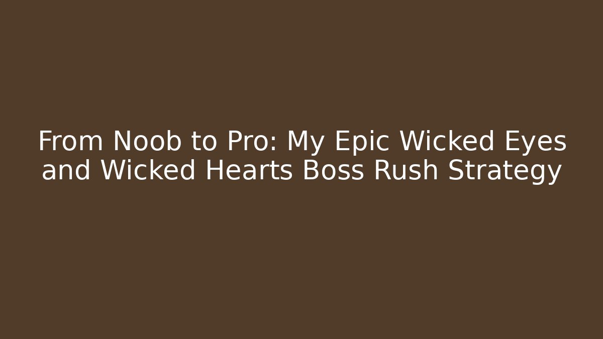 From Noob to Pro: My Epic Wicked Eyes and Wicked Hearts Boss Rush Strategy