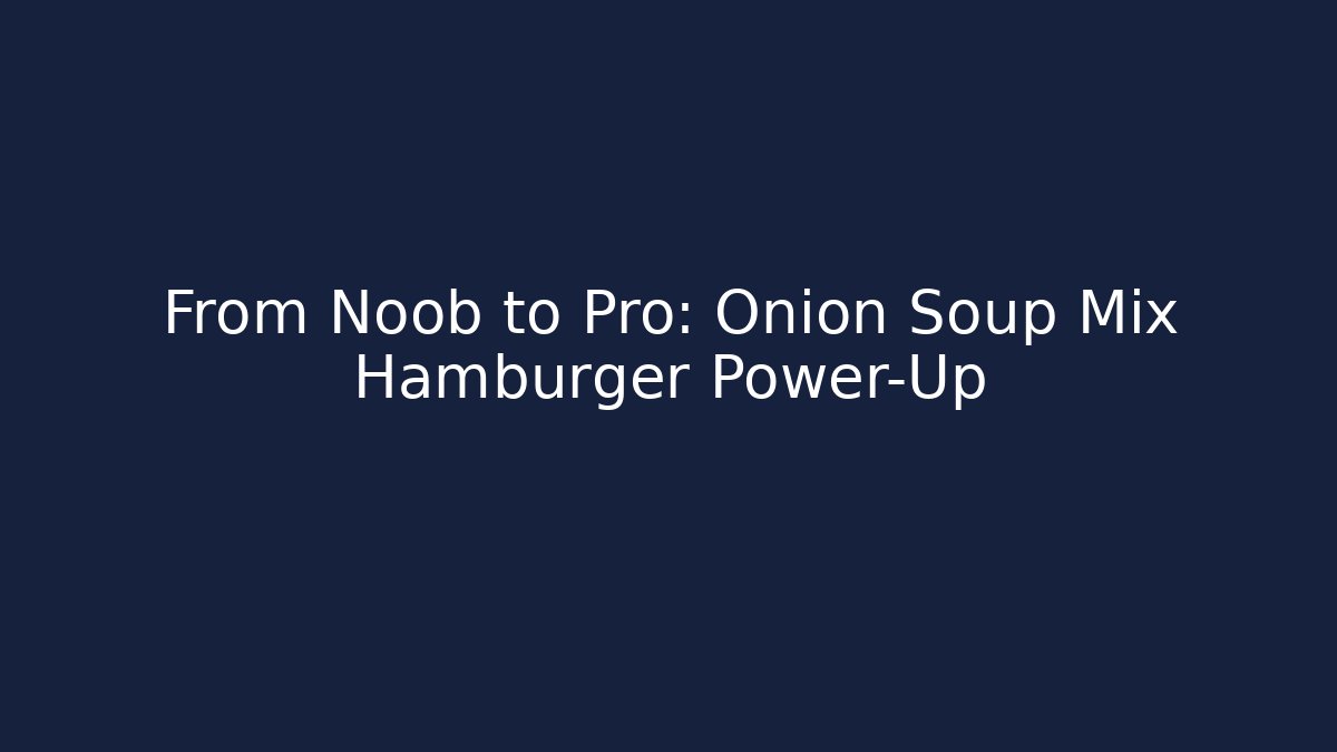 From Noob to Pro: Onion Soup Mix Hamburger Power-Up