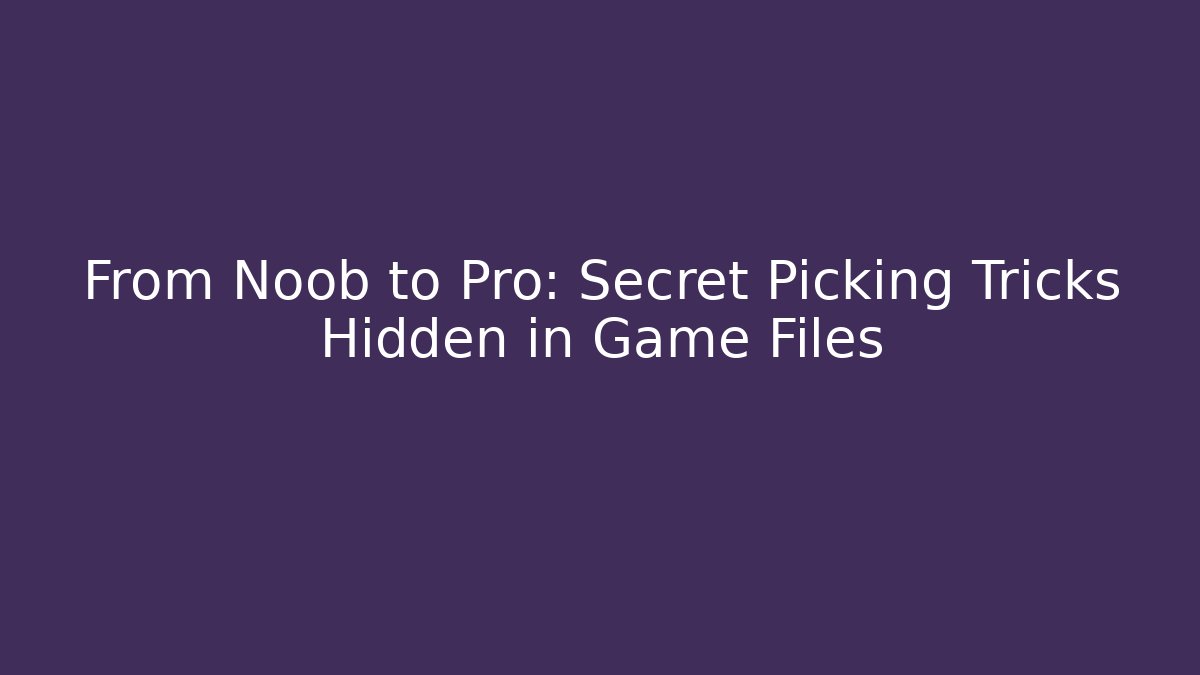 From Noob to Pro: Secret Picking Tricks Hidden in Game Files