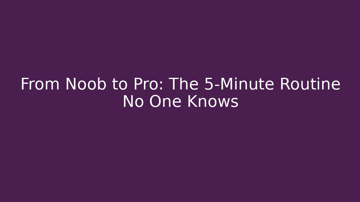 From Noob to Pro: The 5-Minute Routine No One Knows