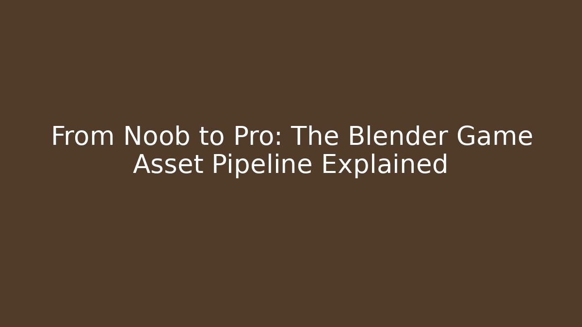 From Noob to Pro: The Blender Game Asset Pipeline Explained