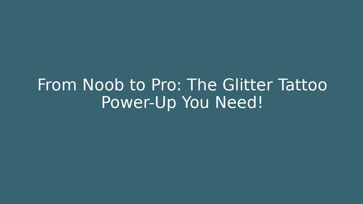 From Noob to Pro: The Glitter Tattoo Power-Up You Need!