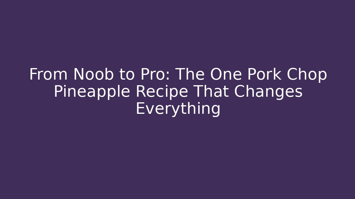 From Noob to Pro: The One Pork Chop Pineapple Recipe That Changes Everything