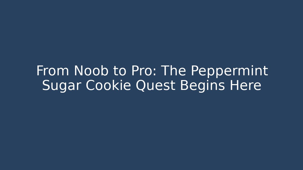 From Noob to Pro: The Peppermint Sugar Cookie Quest Begins Here