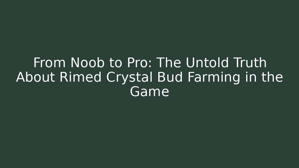 From Noob to Pro: The Untold Truth About Rimed Crystal Bud Farming in the Game