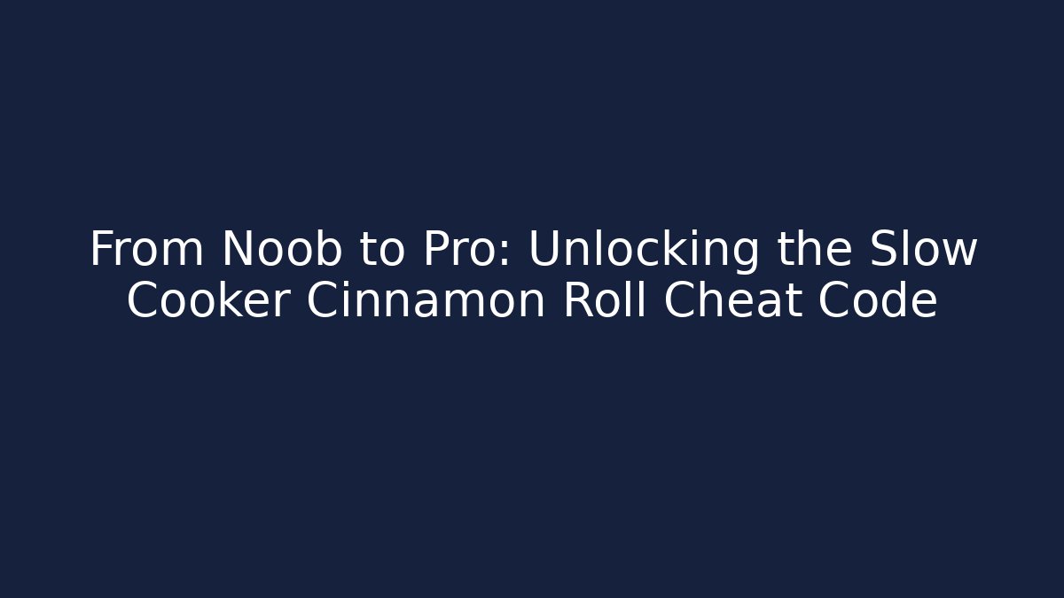 From Noob to Pro: Unlocking the Slow Cooker Cinnamon Roll Cheat Code