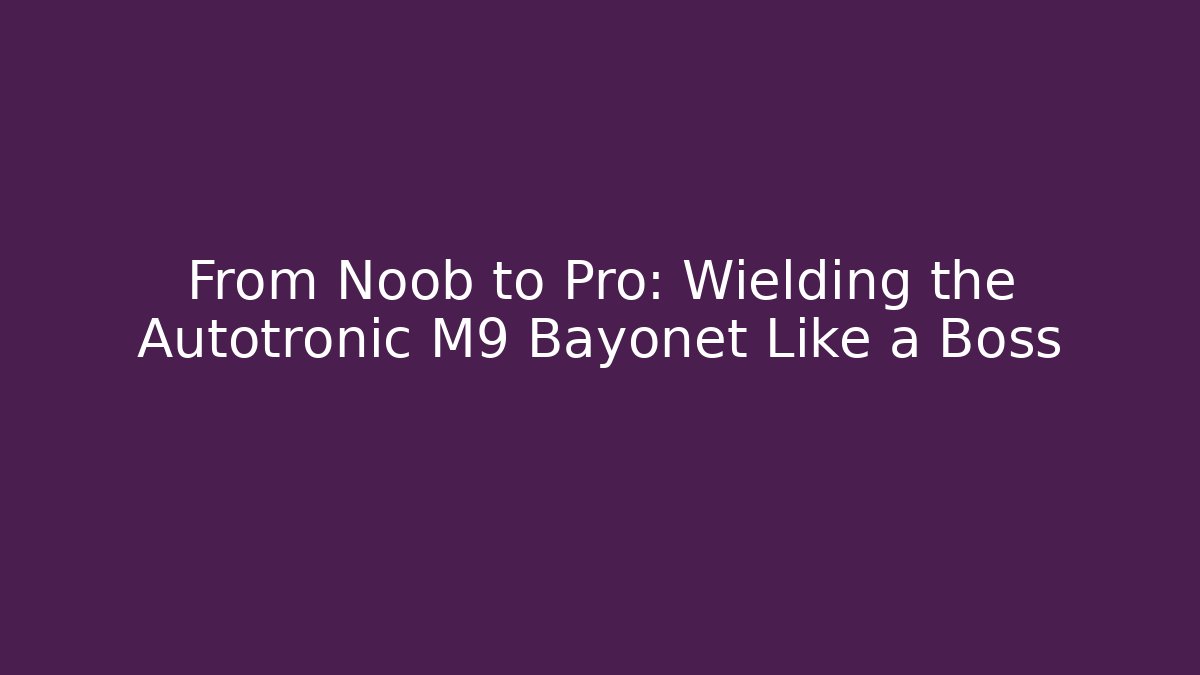 From Noob to Pro: Wielding the Autotronic M9 Bayonet Like a Boss