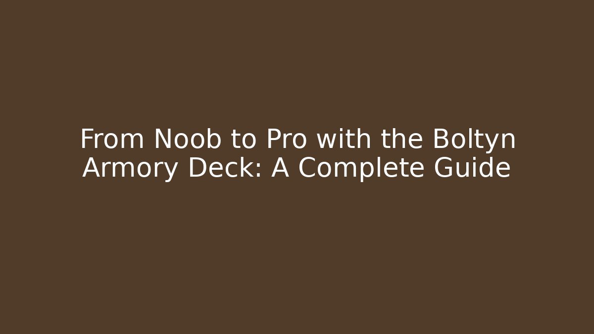 From Noob to Pro with the Boltyn Armory Deck: A Complete Guide