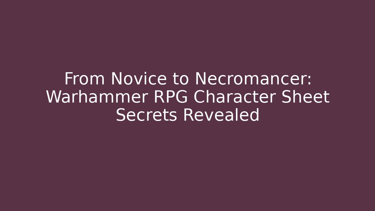 From Novice to Necromancer: Warhammer RPG Character Sheet Secrets Revealed