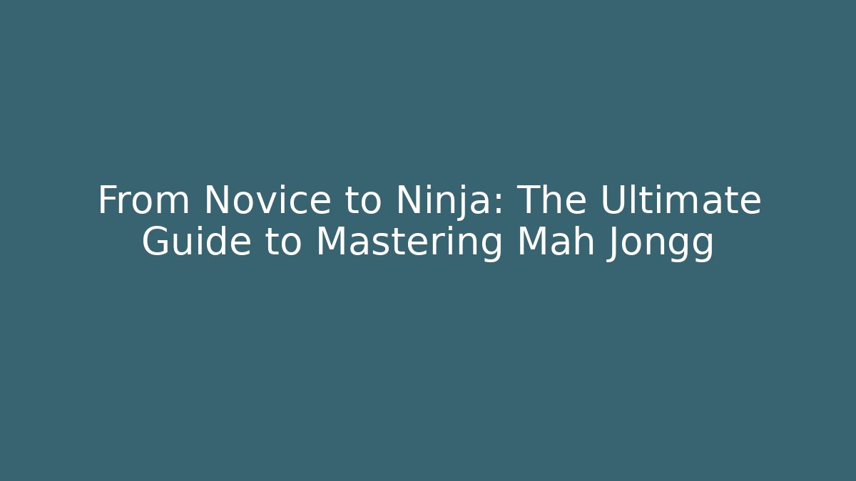 From Novice to Ninja: The Ultimate Guide to Mastering Mah Jongg