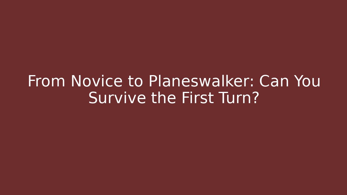 From Novice to Planeswalker: Can You Survive the First Turn?
