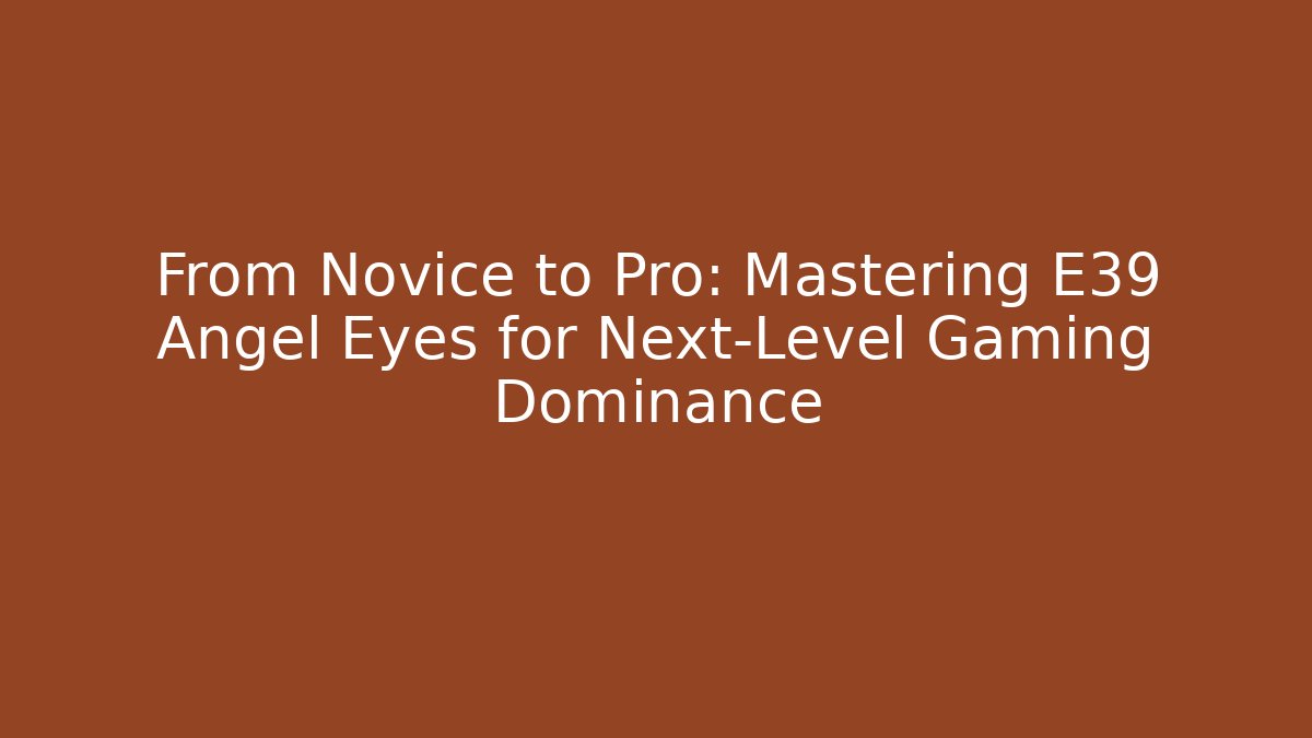 From Novice to Pro: Mastering E39 Angel Eyes for Next-Level Gaming Dominance