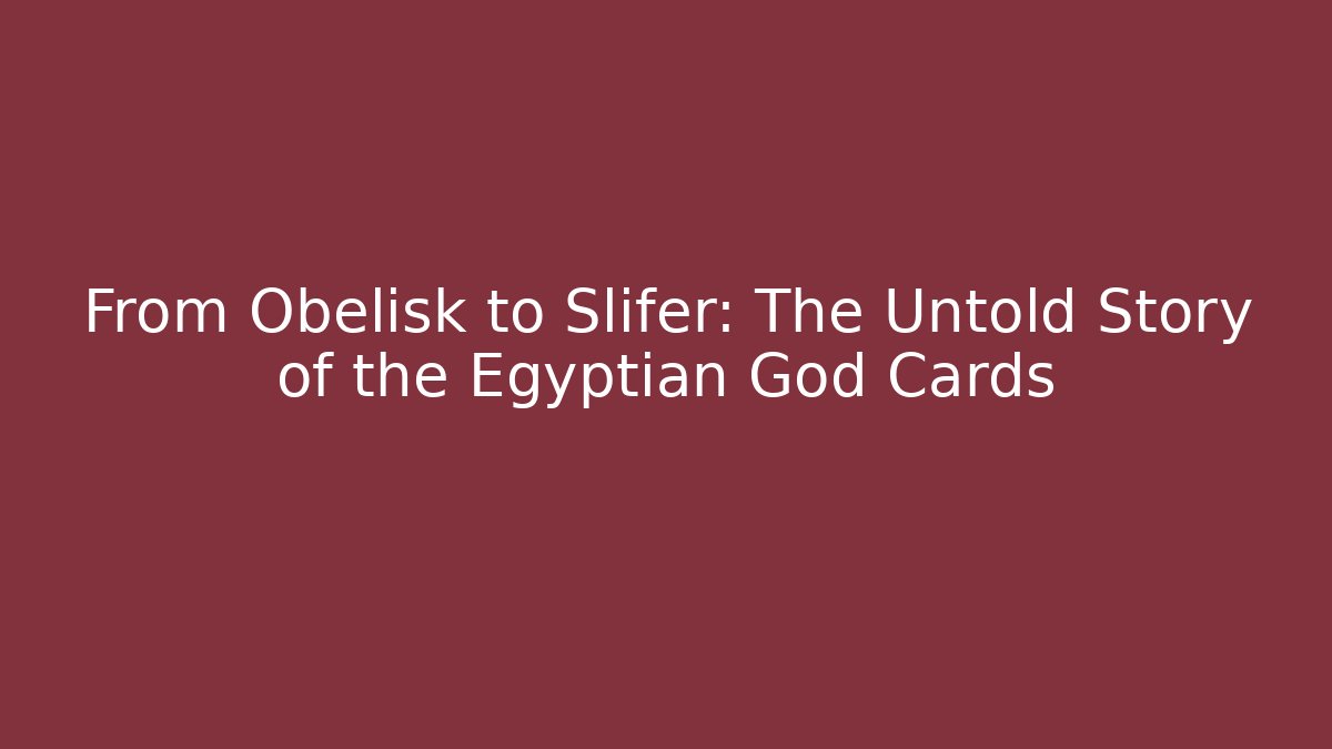 From Obelisk to Slifer: The Untold Story of the Egyptian God Cards