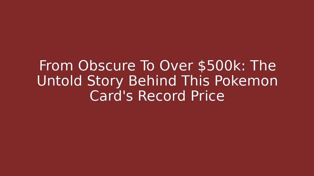 From Obscure To Over $500k: The Untold Story Behind This Pokémon Card's Record Price