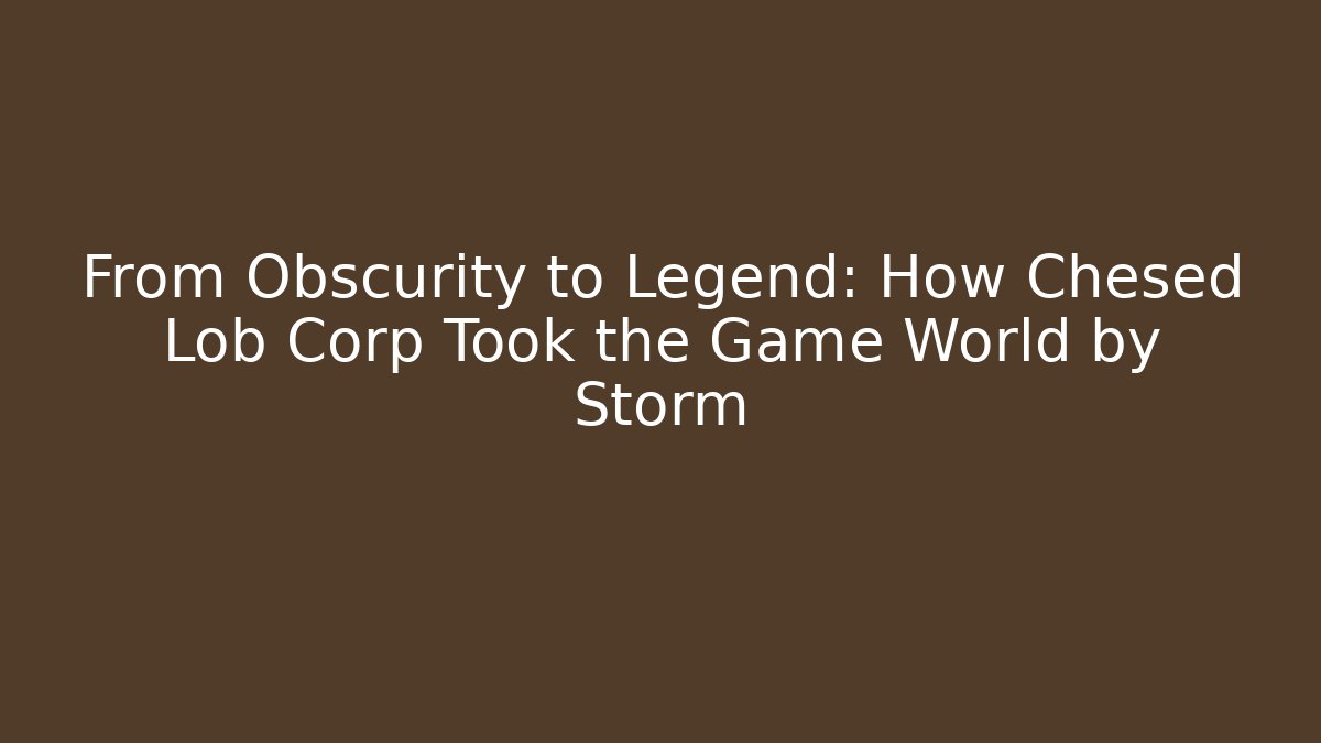 From Obscurity to Legend: How Chesed Lob Corp Took the Game World by Storm