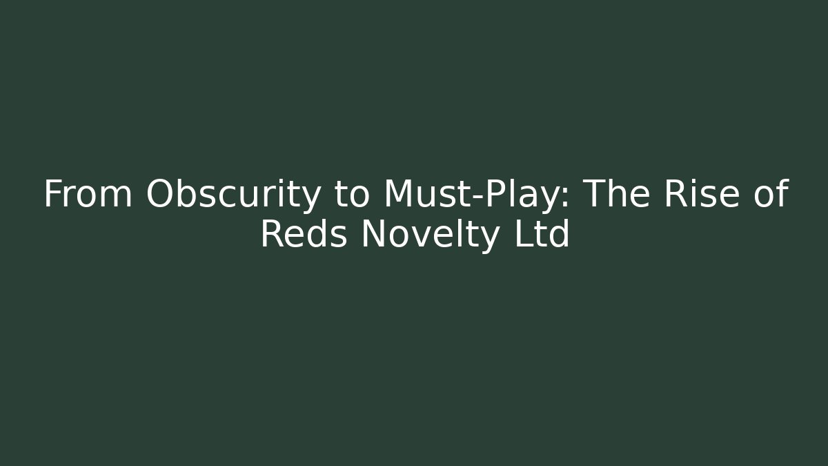 From Obscurity to Must-Play: The Rise of Reds Novelty Ltd