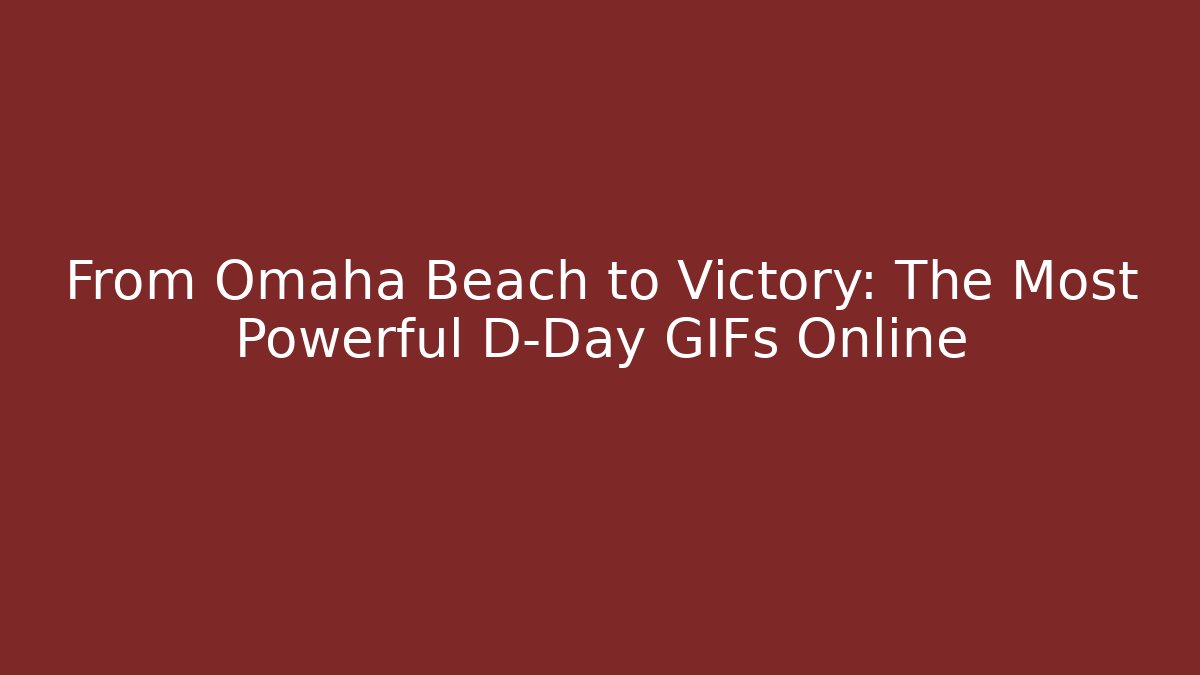 From Omaha Beach to Victory: The Most Powerful D-Day GIFs Online