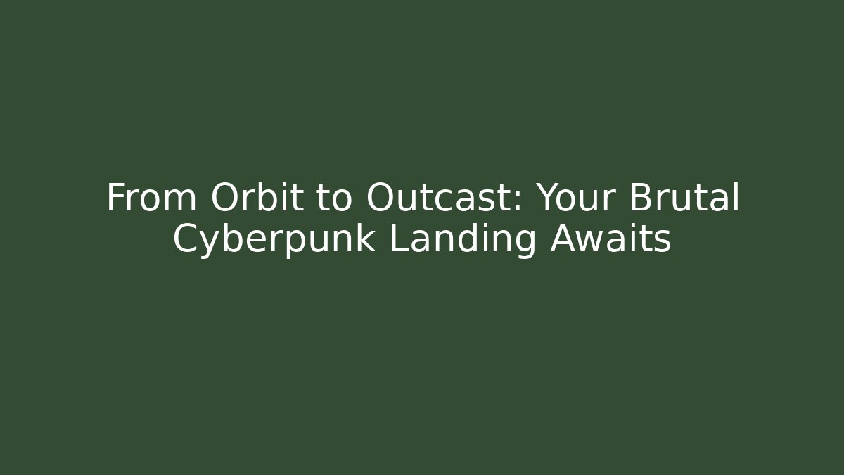 From Orbit to Outcast: Your Brutal Cyberpunk Landing Awaits