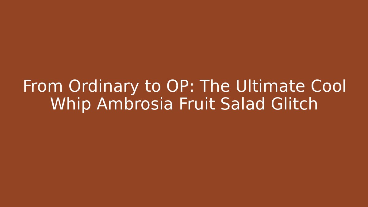 From Ordinary to OP: The Ultimate Cool Whip Ambrosia Fruit Salad Glitch